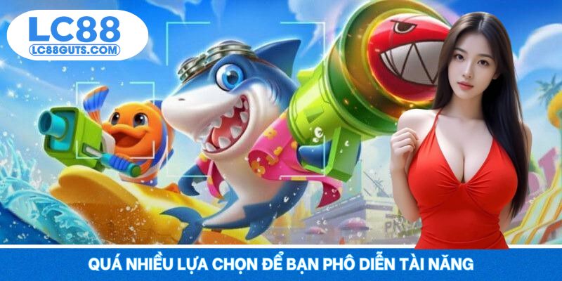 Quá nhiều lựa chọn để bạn phô diễn tài năng