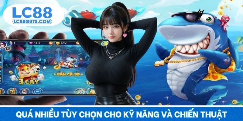 Quá nhiều tùy chọn cho kỹ năng và chiến thuật của bạn