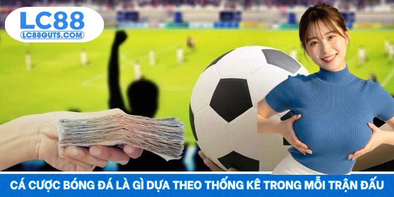 Cá cược bóng đá là gì dựa theo thống kê trong mỗi trận đấu
