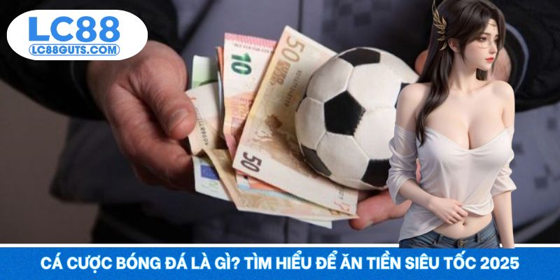 Cá Cược Bóng Đá Là Gì? Tìm Hiểu Để Ăn Tiền Siêu Tốc 2025