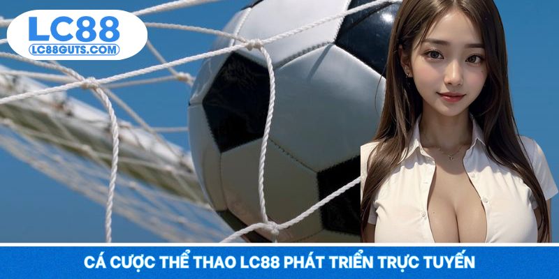 Cá cược thể thao LC88 phát triển trực tuyến