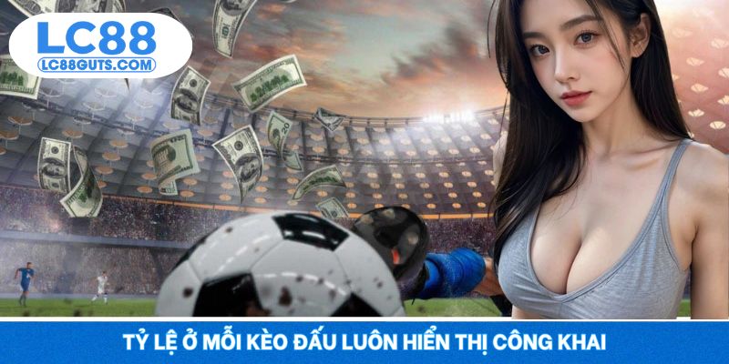 Tỷ lệ ở mỗi kèo đấu luôn hiển thị công khai