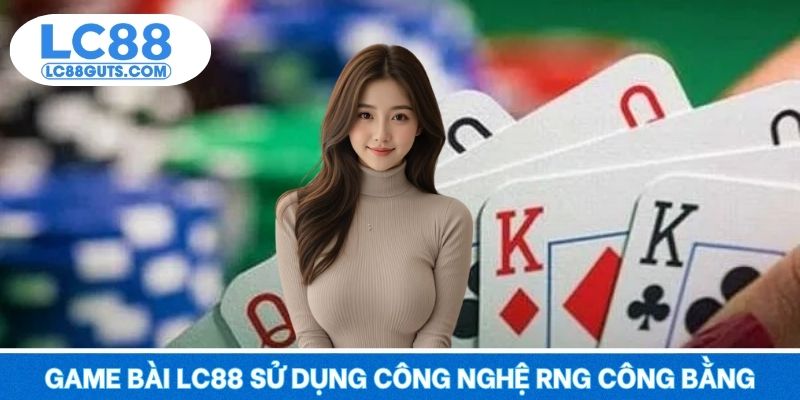 Game bài LC88 sử dụng công nghệ RNG đảm bảo công bằng