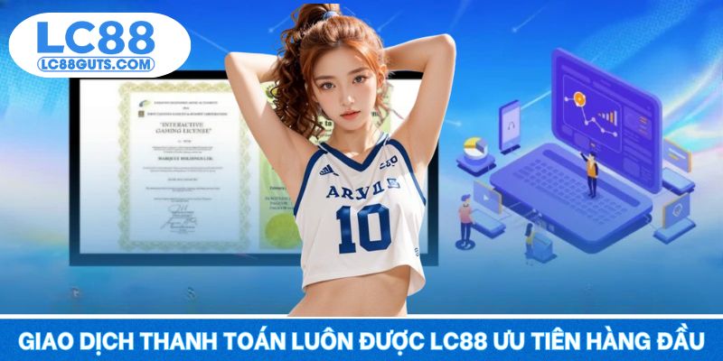Giấy Phép Hoạt Động LC88: Xác Minh Độ Tin Cậy Nền Tảng 7 Giao dịch thanh toán luôn được LC88 ưu tiên hàng đầu
