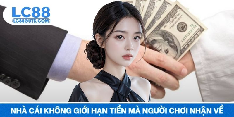 Nhà cái không giới hạn số lượng tiền mà người chơi nhận về