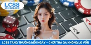 LC88 Tặng Thưởng Mỗi Ngày - Chơi Thả Ga Không Lo Về Vốn