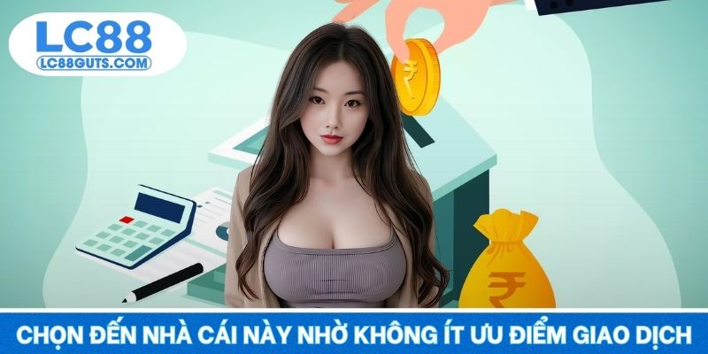 Chọn đến nhà cái này nhờ không ít ưu điểm trong giao dịch