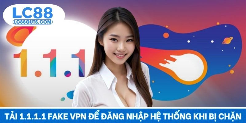Tải 1.1.1.1 fake VPN để đăng nhập hệ thống khi bị chặn