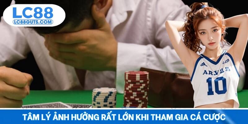 Tâm lý ảnh hưởng rất lớn khi tham gia cá cược
