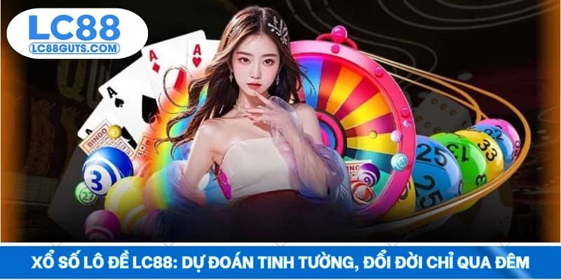 Xổ Số Lô Đề LC88: Dự Đoán Tinh Tường, Đổi Đời Chỉ Qua Đêm